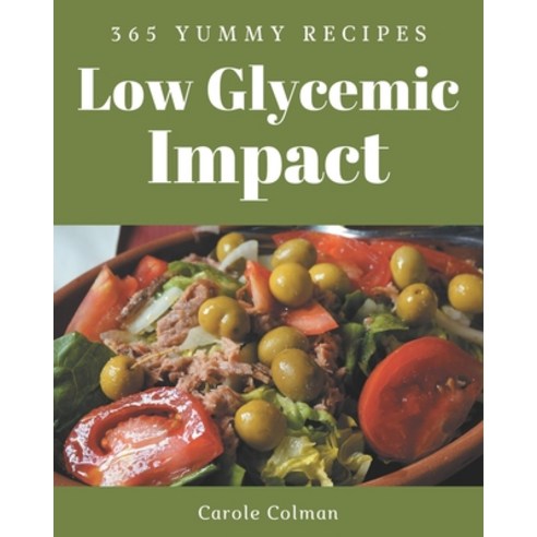 365 Yummy Low Glycemic Impact Recipes: Cook it Yourself with Yummy Low Glycemic Impact Cookbook! Paperback, Independently Published