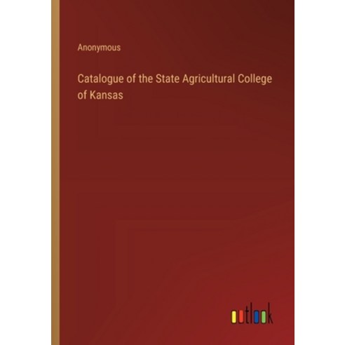 (영문도서) Catalogue of the State Agricultural College of Kansas Paperback, Outlook Verlag, English, 9783385420816