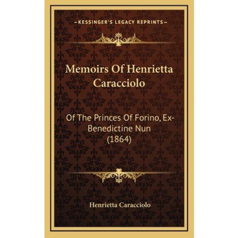 Memoirs Of Henrietta Caracciolo: Of The Princes Of Forino Ex-Benedictine Nun (1864) Hardcover, Kessinger Publishing