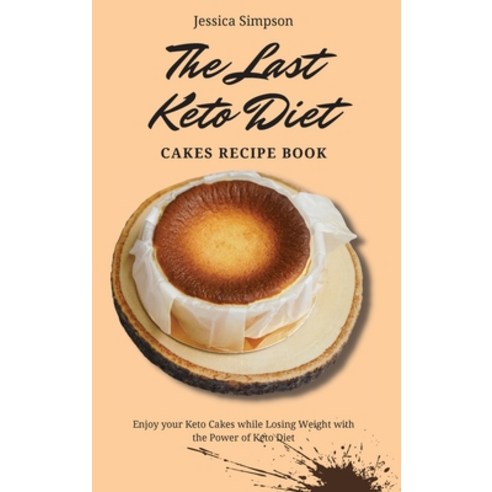 The Last Keto Diet Cakes Recipe Book: Enjoy your Keto Cakes while Losing Weight with the Power of Ke... Hardcover, Jessica Simpson, English, 9781802693195