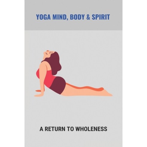 Yoga Mind Body & Spirit: A Return To Wholeness: Ashtanga Yoga Poses Paperback, Independently Published, English, 9798743003730