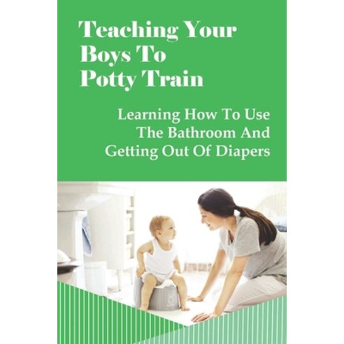 (영문도서) Teaching Your Boys To Potty Train: Learning How To Use The Bathroom And Getting Out Of Diaper... Paperback, Independently Published, English, 9798504763224