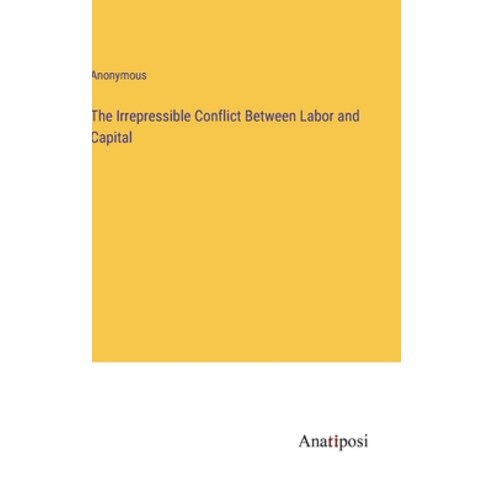 (영문도서) The Irrepressible Conflict Between Labor and Capital Hardcover, Anatiposi Verlag, English, 9783382137632