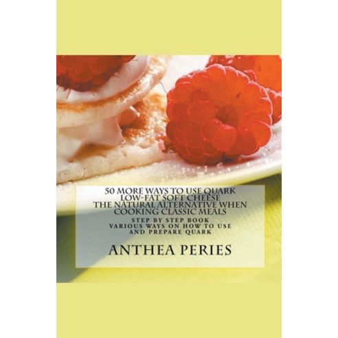 50 More Ways to Use Quark Low-fat Soft Cheese: The Natural Alternative When Cooking Classic Meals Paperback, Anthea Peries, English, 9781386360544