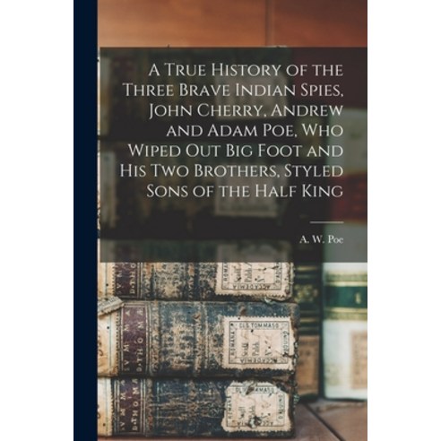 (영문도서) A True History of the Three Brave Indian Spies John Cherry Andrew and Adam Poe Who Wiped o... Paperback, Legare Street Press, English, 9781015021884