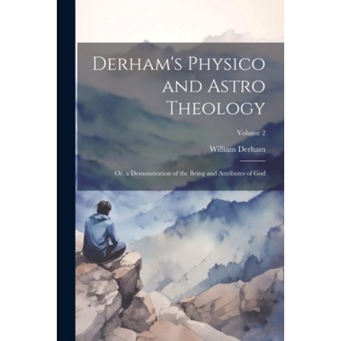 (영문도서) Derham''s Physico and Astro Theology: Or a Demonstration of the Being and Attributes of God; ... Paperback, Legare Street Press, English, 9781021693402