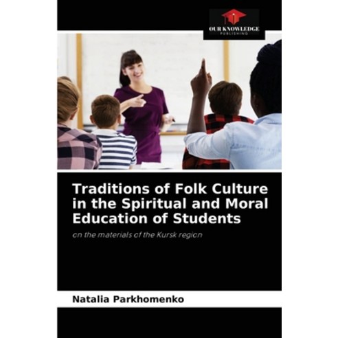 (영문도서) Traditions of Folk Culture in the Spiritual and Moral Education of Students Paperback, Our Knowledge Publishing, English, 9786203190762