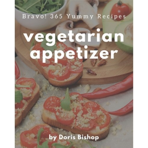 Bravo! 365 Yummy Vegetarian Appetizer Recipes: Home Cooking Made Easy with Yummy Vegetarian Appetize... Paperback, Independently Published