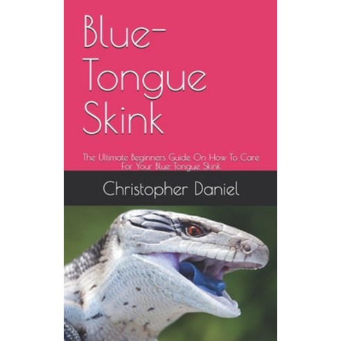 Blue-Tongue Skink: The Ultimate Beginners Guide On How To Care For Your Blue-Tongue Skink Paperback, Independently Published