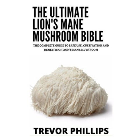 (영문도서) The Ultimate Lion''s Mane Mushroom Bible: The Complete Guide To Safe Use Cultivation And Bene... Paperback, Independently Published, English, 9798452621133