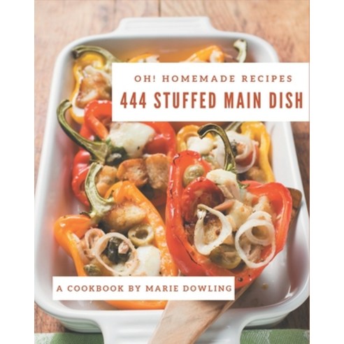 Oh! 444 Homemade Stuffed Main Dish Recipes: A Homemade Stuffed Main Dish Cookbook You Will Love Paperback, Independently Published, English, 9798697785140