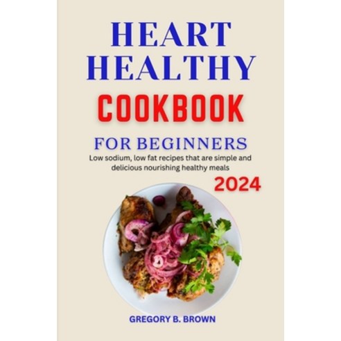 (영문도서) Heart Healthy Cookbook for Beginners 2024: Low sodium low fat recipes that are simple and de... Paperback, Independently Published, English, 9798872916093