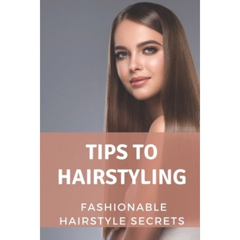 (영문도서) Tips To Hairstyling: Fashionable Hairstyle Secrets: Hair Styling Techniques Paperback, Independently Published, English, 9798546461164