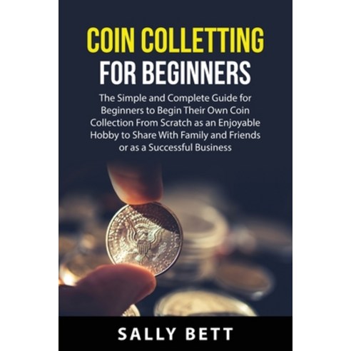 (영문도서) Coin Colletting For Beginners: The Simple and Complete Guide for Beginners to Begin Their Own... Paperback, Sally Bett, English, 9781837610259