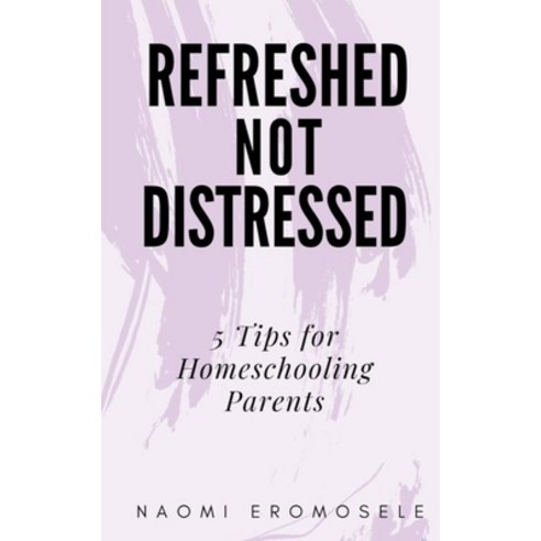 (영문도서) Refreshed Not Distressed: 5 Tips for Homeschooling Parents Paperback, Independently Published, English, 9798504498782