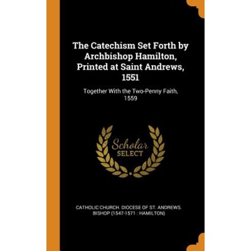 (영문도서) The Catechism Set Forth by Archbishop Hamilton Printed at Saint Andrews 1551: Together With... Hardcover, Franklin Classics, English, 9780341815440