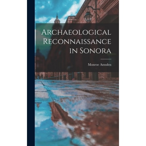 (영문도서) Archaeological Reconnaissance in Sonora Hardcover, Hassell Street Press, English, 9781013528620