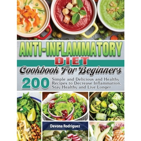Anti-Inflammatory Diet Cookbook For Beginners: 200 Simple and Delicious and Healthy Recipes to Decre... Hardcover, Devona Rodriguez, English, 9781801247054