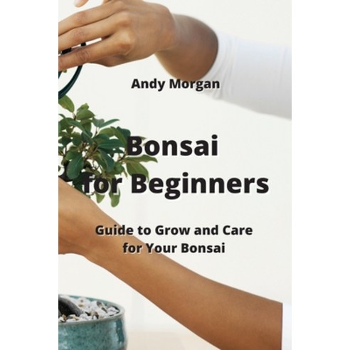 (영문도서) Bonsai for Beginners: Guide to Grow and Care for Your Bonsai Paperback, Andy Morgan, English, 9789964677756