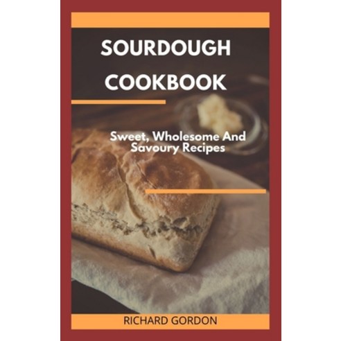 Sourdough Cookbook: Sweet Wholesome And Savoury Recipes Paperback, Independently Published