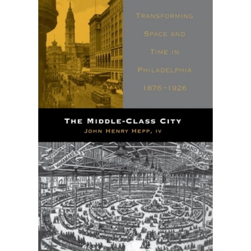 (영문도서) The Middle-Class City: Transforming Space and Time in Philadelphia 1876-1926 Hardcover, University of Pennsylvania ..., English, 9780812237238