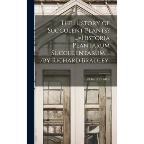 (영문도서) The History of Succulent Plants? ...=Historia Plantarum Succulentarum ... /by Richard Bradley. Hardcover, Legare Street Press, English, 9781013536472