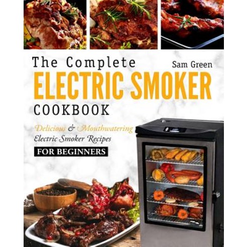 Electric Smoker Cookbook: The Complete Electric Smoker Cookbook - Delicious and Mouthwatering Electr... Paperback, Createspace Independent Pub..., English, 9781719143790