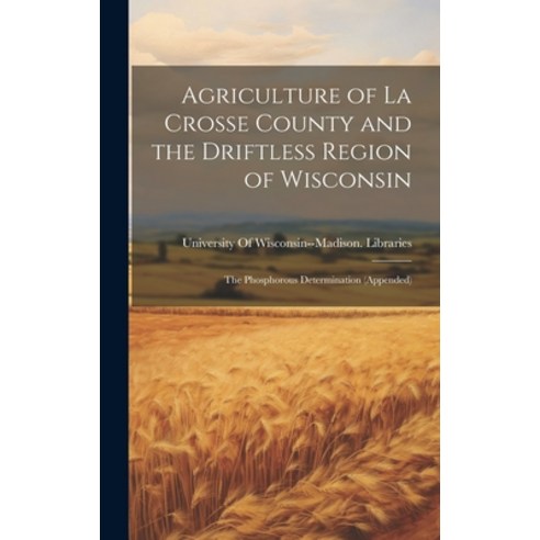(영문도서) Agriculture of La Crosse County and the Driftless Region of Wisconsin: The Phosphorous Determ... Hardcover, Legare Street Press, English, 9781019635377