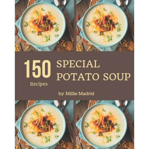 150 Special Potato Soup Recipes: A Timeless Potato Soup Cookbook Paperback, Independently Published