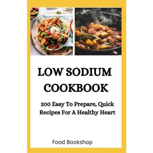 Low Sodium Cookbook: 200 Easy To Prepare Quick Recipes For A Healthy Heart Paperback, Independently Published