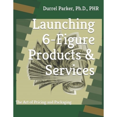 Launching 6-Figure Products & Services: The Art of Pricing and Packaging Paperback, Independently Published, English, 9798706040673