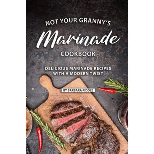 (영문도서) Not Your Granny''s Marinade Cookbook: Delicious Marinade Recipes with a Modern Twist Paperback, Independently Published, English, 9781086922516