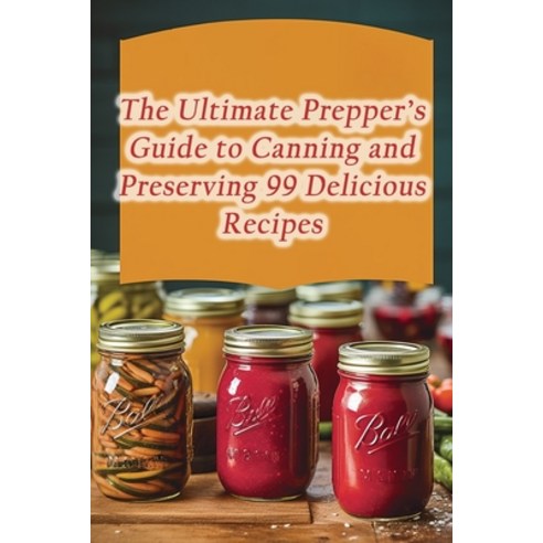(영문도서) The Ultimate Prepper''s Guide to Canning and Preserving 99 Delicious Recipes Paperback, Independently Published, English, 9798858336648