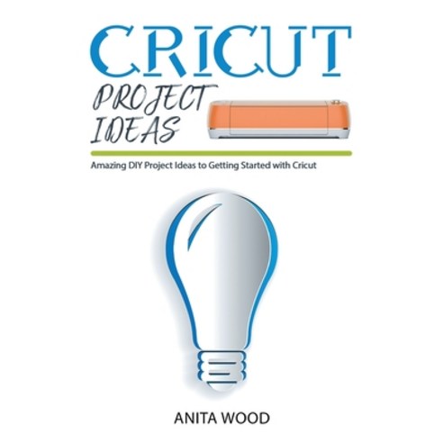 (영문도서) Cricut Project Ideas: Amazing DIY Project Ideas to Getting Started with Cricut + Tips and Tricks Paperback, Anita Wood, English, 9781914129681