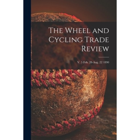(영문도서) The Wheel and Cycling Trade Review; v. 5 Feb. 28-Aug. 22 1890 Paperback, Legare Street Press, English, 9781014154170