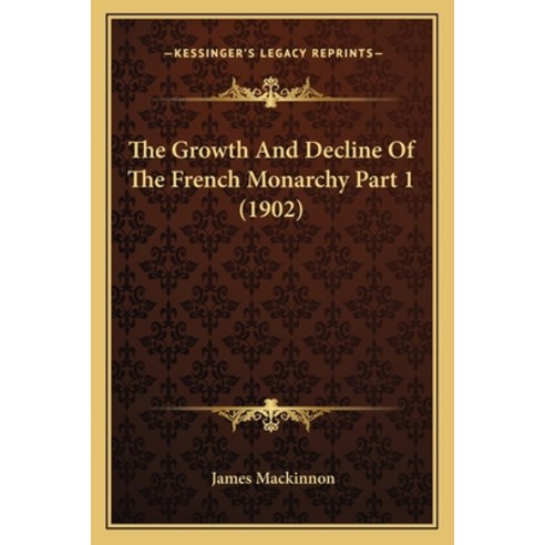 The Growth And Decline Of The French Monarchy Part 1 (1902) Paperback, Kessinger Publishing