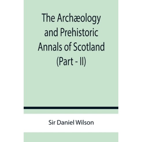 (영문도서) The Archæology and Prehistoric Annals of Scotland (Part - II) Paperback, Alpha Edition, English, 9789355759511