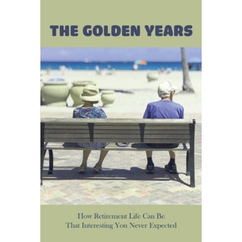 The Golden Years: How Retirement Life Can Be That Interesting You Never Expected: Retirement Books T... Paperback, Independently Published, English, 9798737134617