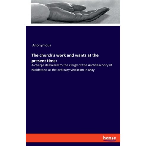 The church''s work and wants at the present time: : A charge delivered to the clergy of the Archdeaco... Paperback, Hansebooks