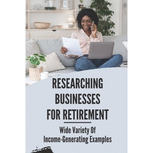 (영문도서) Researching Businesses For Retirement: Wide Variety Of Income-Generating Examples: Exploring ... Paperback, Independently Published, English, 9798543244814