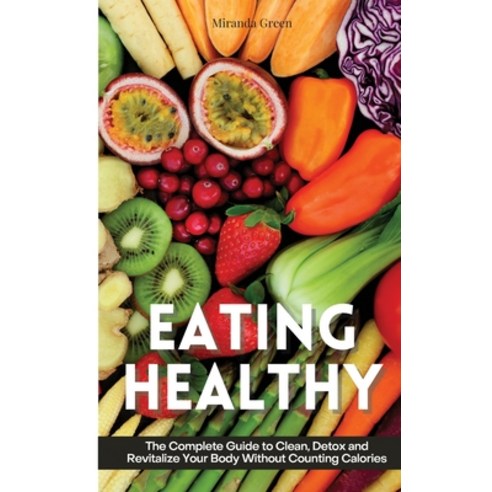 Eating Healthy: The Beginner''s Guide on How to Eat Healthy and Stick to It Without Depriving Yoursel... Hardcover, Miranda Green, English, 9781802310078
