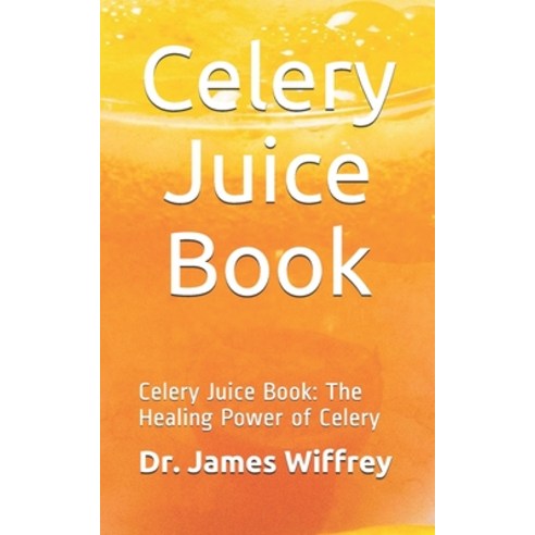 Celery Juice Book: Celery Juice Book: The Healing Power of Celery Paperback, Independently Published