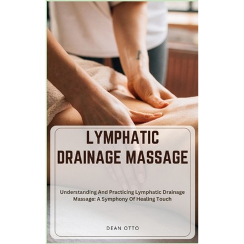 (영문도서) Lymphatic Drainage Massage: Understanding And Practicing Lymphatic Drainage Massage: A Sympho... Paperback, Independently Published, English, 9798873002597
