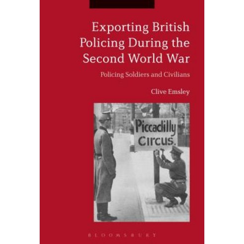 Exporting British Policing During the Second World War: Policing Soldiers and Civilians Paperback, Bloomsbury Publishing PLC