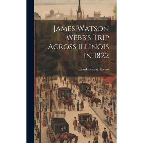 (영문도서) James Watson Webb''s Trip Across Illinois in 1822 Hardcover, Legare Street Press, English, 9781019699133