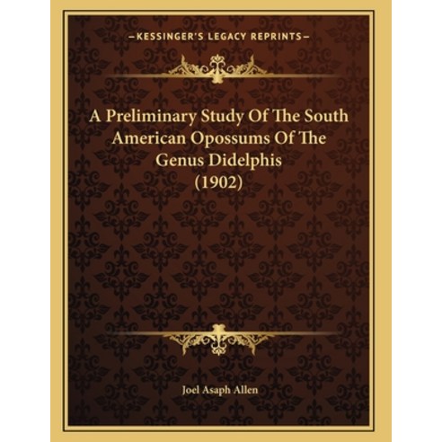 A Preliminary Study Of The South American Opossums Of The Genus Didelphis (1902) Paperback, Kessinger Publishing