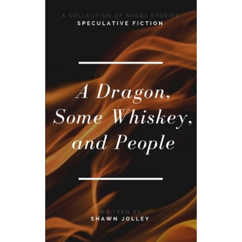 A Dragon Some Whiskey and People: A Collection of Short Stories Paperback, Independently Published