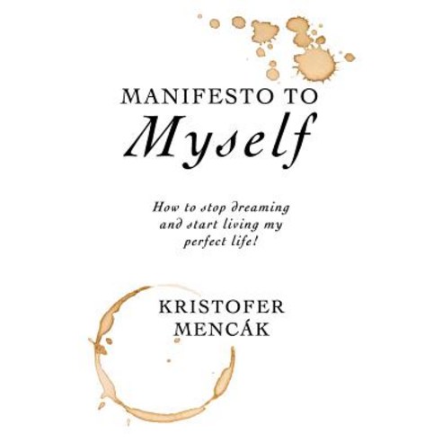 Manifesto to Myself: How to stop dreaming and start living my perfect life! Paperback, Independently Published
