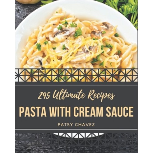 295 Ultimate Pasta with Cream Sauce Recipes: A Timeless Pasta with Cream Sauce Cookbook Paperback, Independently Published, English, 9798567534052
