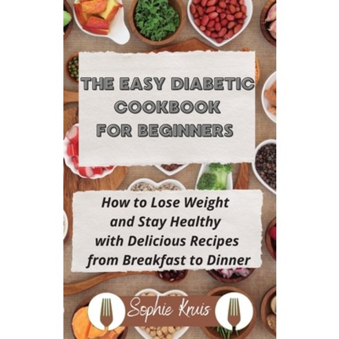 (영문도서) The Easy Diabetic Cookbook for Beginners: How to Lose Weight and Stay Healthy with Delicious ... Hardcover, Sophie Kruis, English, 9781803118017